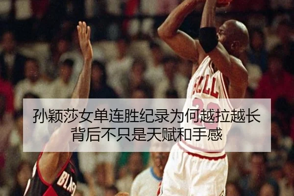 孙颖莎女单连胜纪录为何越拉越长 背后不只是天赋和手感